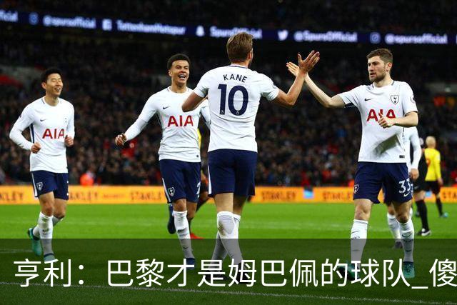 亨利：巴黎才是姆巴佩的球队 傻瓜才不明白这一点